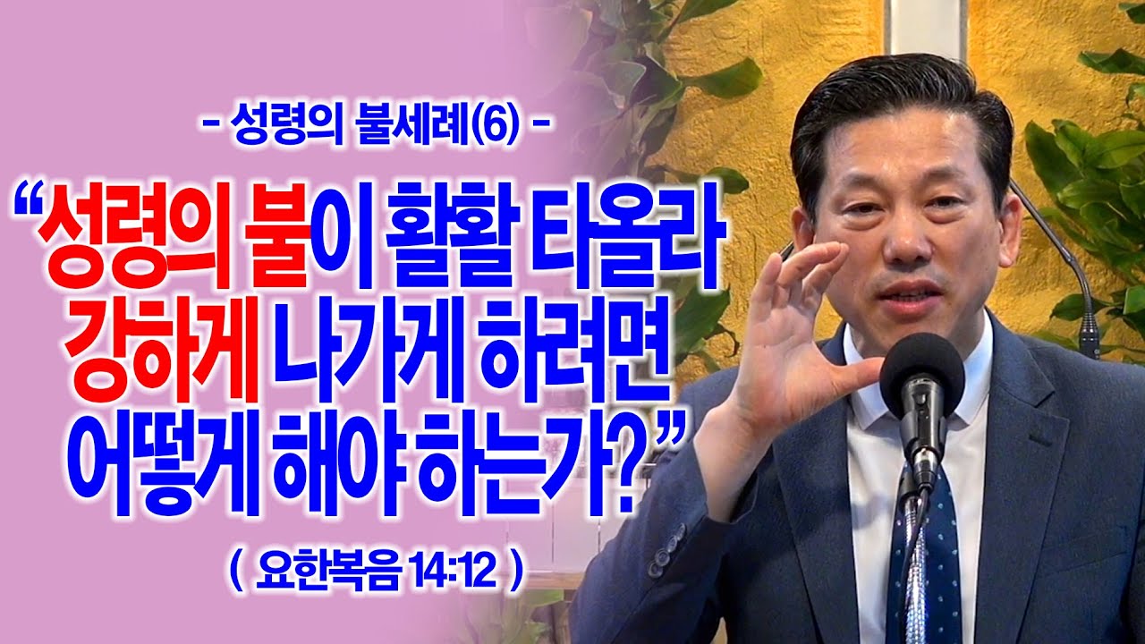 [성령의 불세례(6)] 성령의 불이 활활 타올라 강하게 나가게 하려면 어떻게 해야 하는가?(요14:12)_동탄명성교회 정보배목사