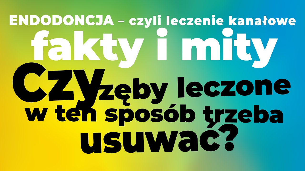 Endodoncja czyli leczenie kanałowe - fakty i mity. Czy zęby leczone w ten sposób trzeba usuwać?