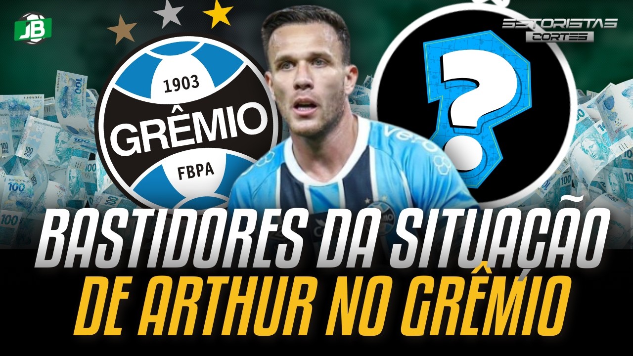 🟦 BASTIDORES DA SITUAÇÃO DE ARTHUR NO GRÊMIO
