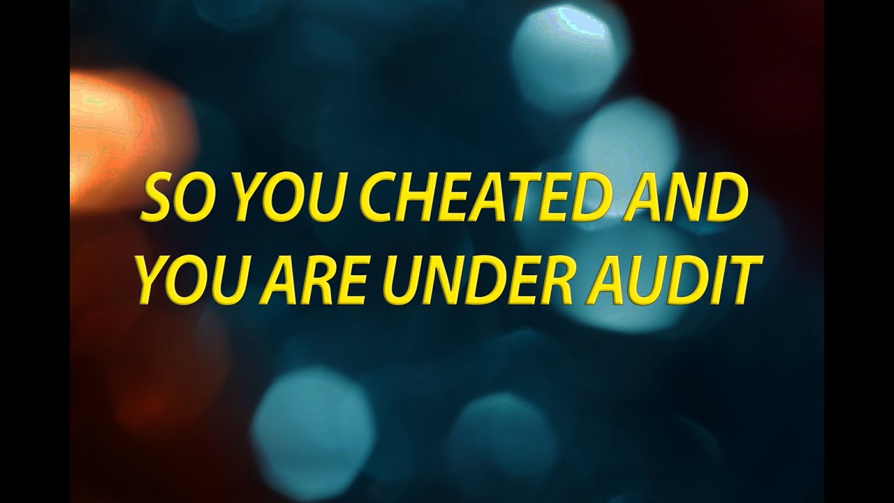 So you cheated on your taxes and you are under a tax audit