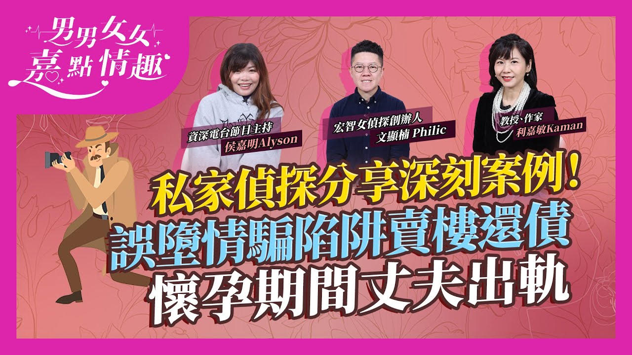 誤墮情騙陷阱賣樓還債、懷孕期間丈夫出軌！私家偵探分享深刻案例：另一半手機不離身有可疑！｜健康談性｜男男女女&middot;嘉點情趣｜侯嘉明、利嘉敏
