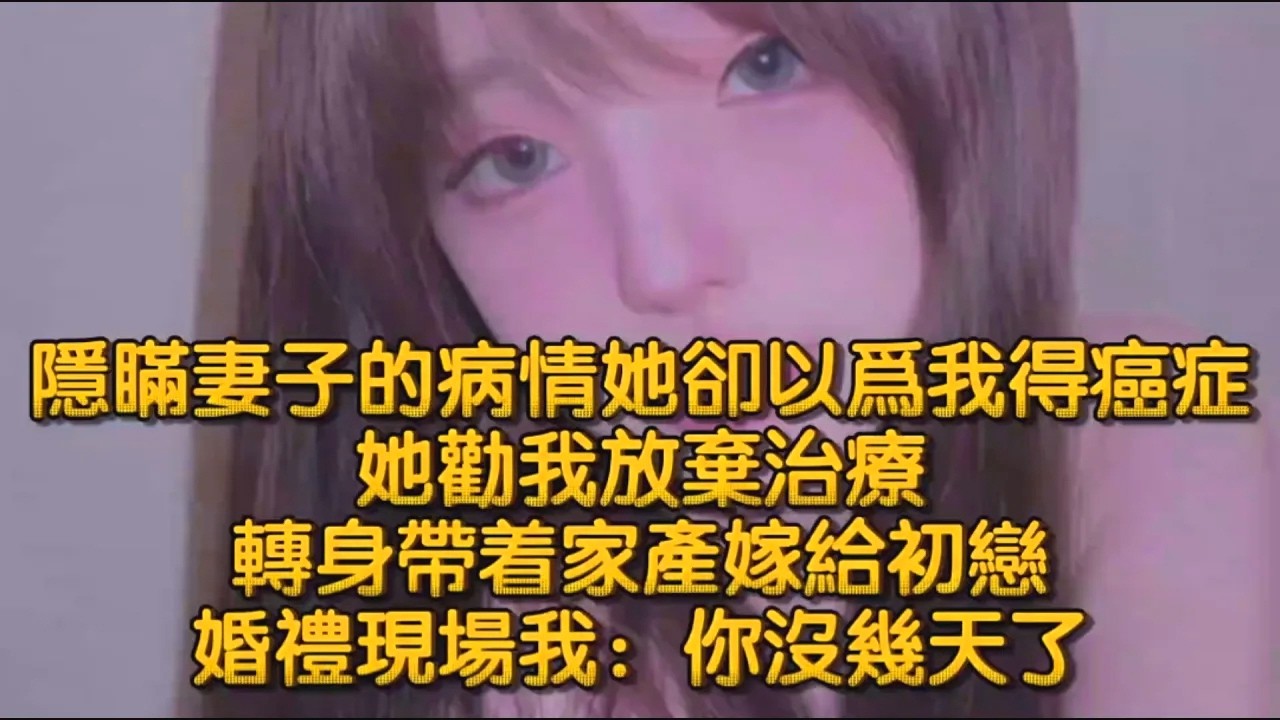 隱瞞妻子的病情她卻以爲我得癌症，她勸我放棄治療，轉身帶着家產嫁給初戀，婚禮現場我：你沒幾天了