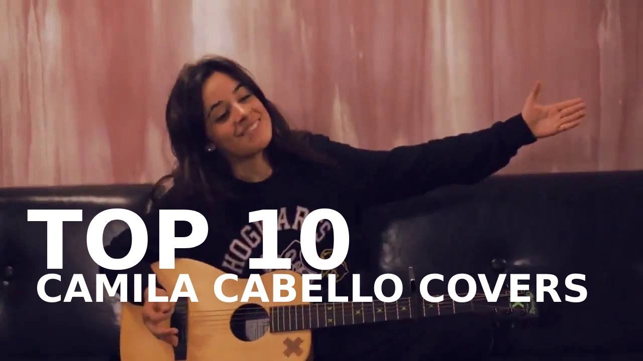 TOP 10: CAMILA CABELLO COVERS