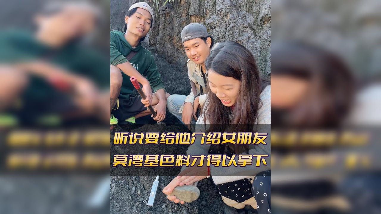 缅哥听说给他介绍女朋友,莫湾基的色料才得以拿下.