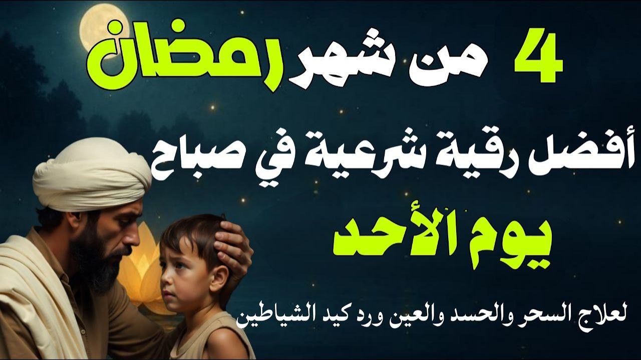 أفضل رقية شرعية في صباح يوم الأحد 4 من شهر رمضان لعلاج الحسد والسحر والعين وتحصين البيت والأولاد