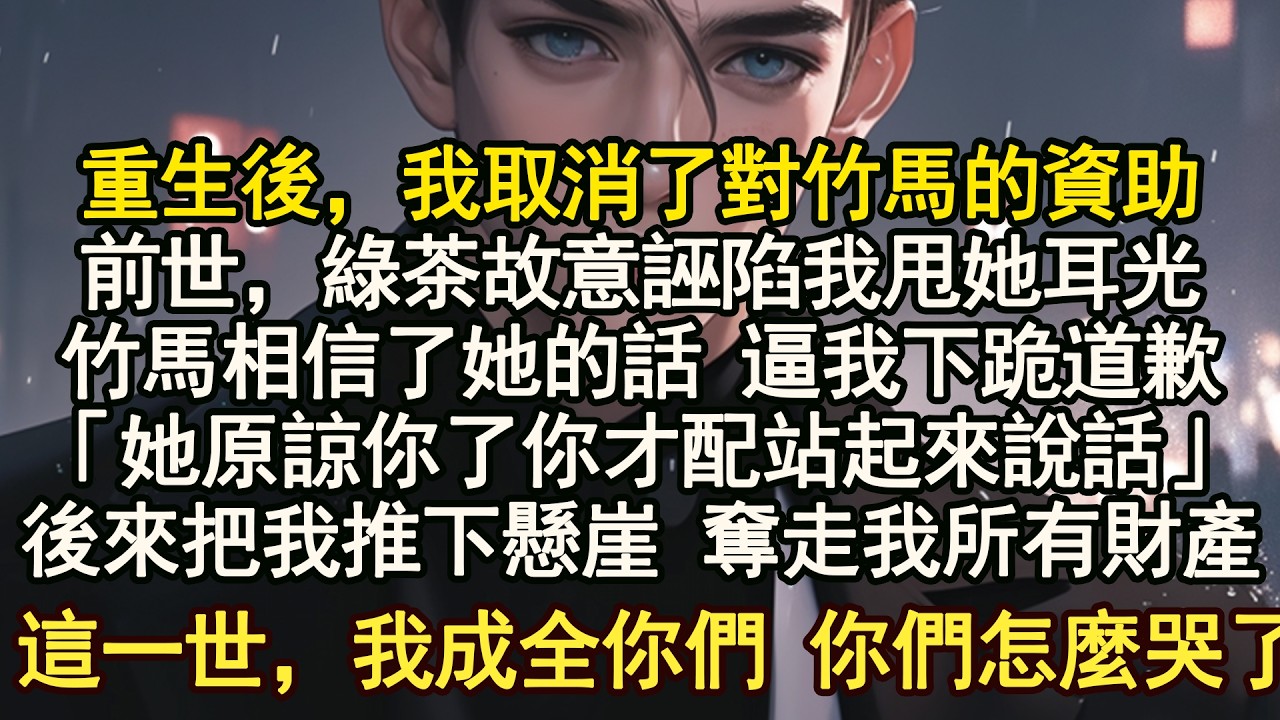 重生後，資助的竹馬逼我給他初戀下跪，只因為她誣陷我打了她 我直接1人2巴掌，前世 竹馬為了娶他初戀把我推下懸崖「你的存在就是我和甜甜的墊腳石」我摔得粉身碎骨 他繼承億萬財富，這一世 我毫不猶豫取消資助