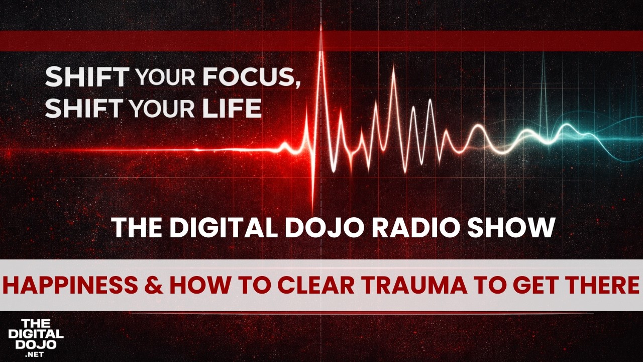 The Digital Dojo Radio: Happiness & How to Clear Trauma To Get There