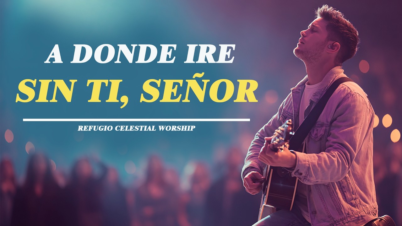 A DONDE IRE SIN TI SEÑOR | Sentirás el abrazo y presencia de Dios | Escucha esta Adoración Worship