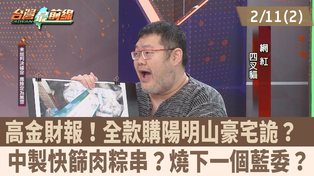 高金財報！全款購陽明山豪宅詭？  中製快篩肉粽串？燒下一個藍委？【台灣最前線 重點摘要】2026.02.11(2)