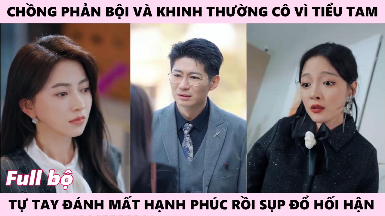 Phản Bội Và Khinh Thường Cô, Tự Tay Đánh Mất Hạnh Phúc, Khi Cô Bỏ Đi Thật Chồng Mới Sụp Đổ Hối Hận