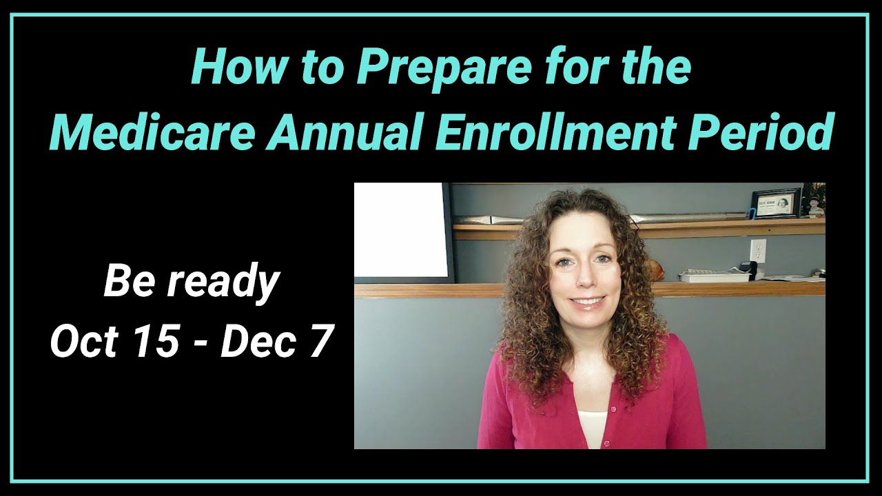 How to Prepare for the Medicare Annual Enrollment Period Oct 15 - Dec 7