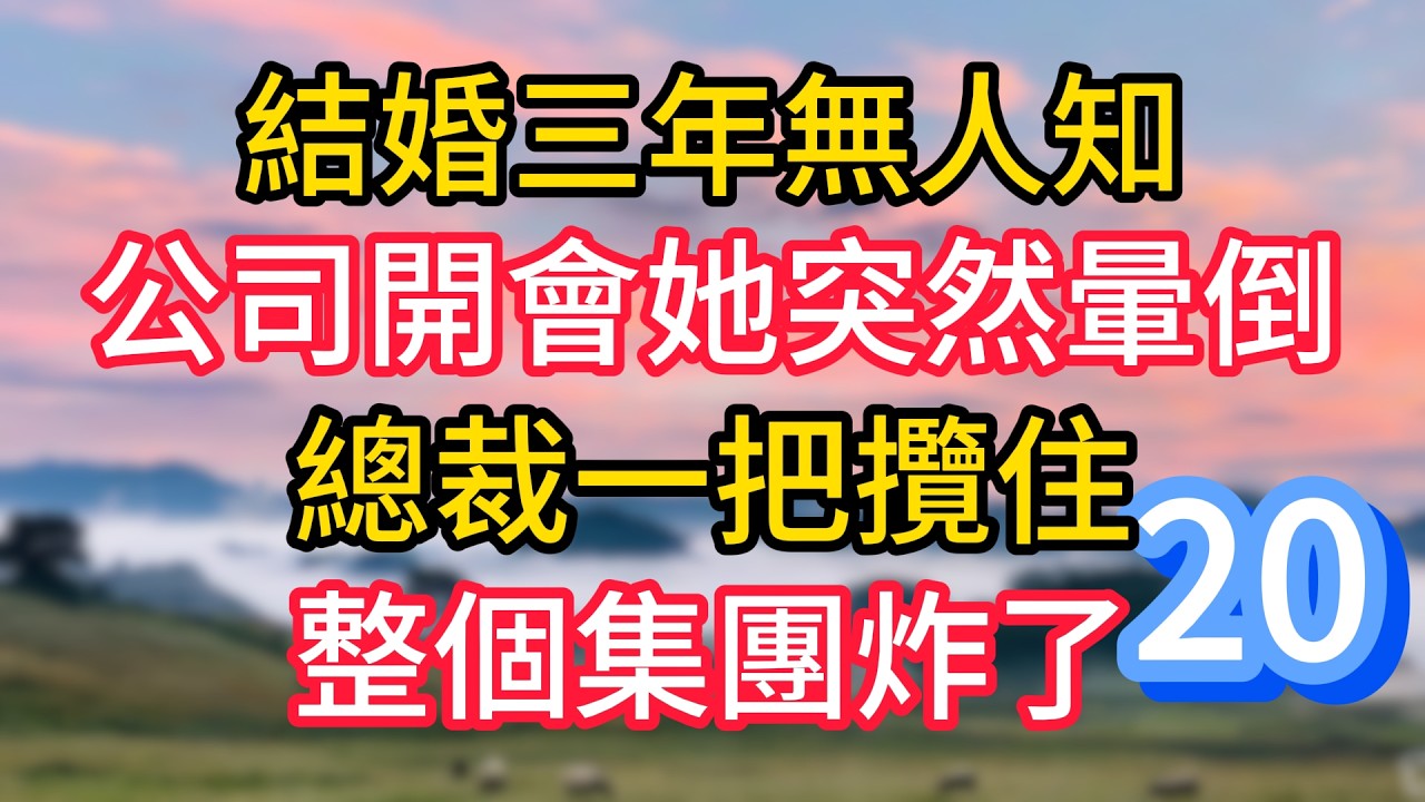 第二十集：結婚三年無人知，公司開會她突然暈倒，總裁一把攬住，整個集團炸了#故事#言情小說#一口氣看完#爽文