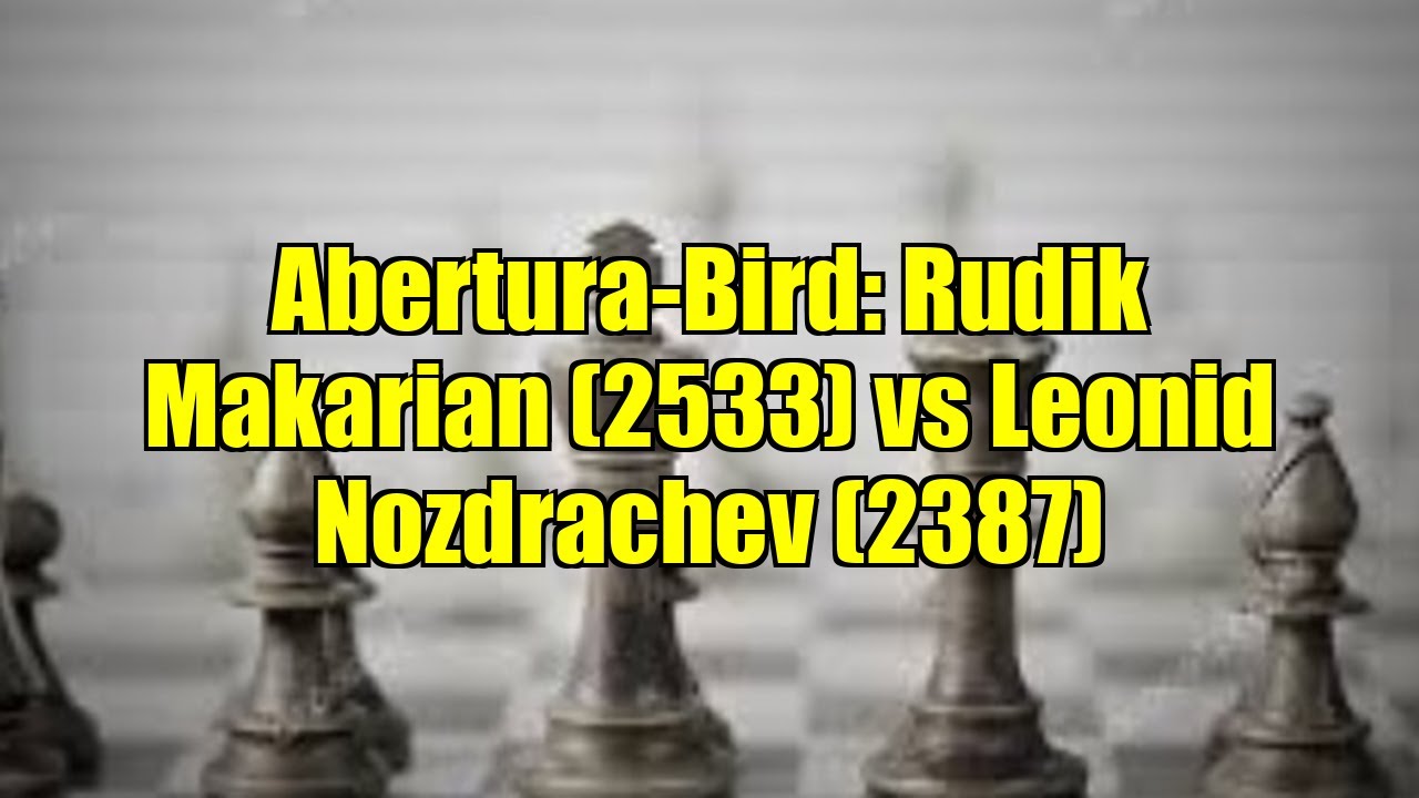 Abertura-Bird: Rudik Makarian (2533) vs Leonid Nozdrachev (2387)
