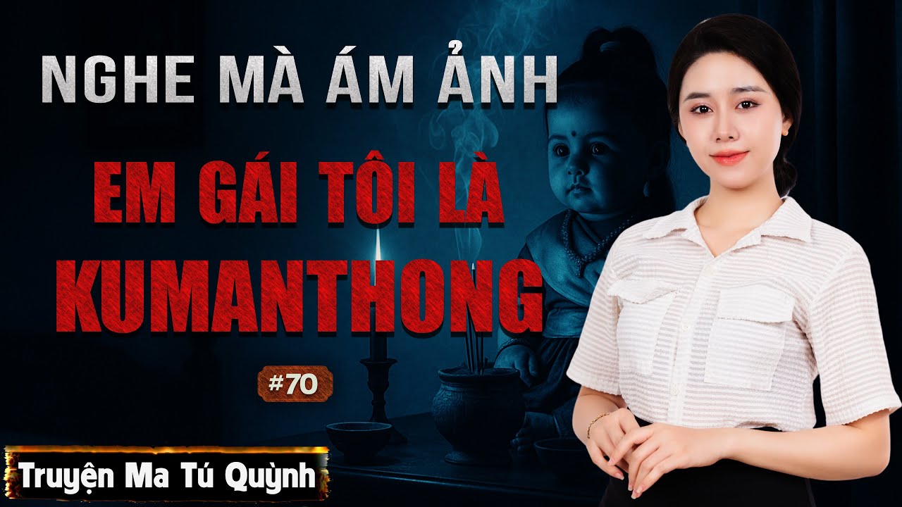 Truyện ma: Em gái tôi là Kumanthoong - Tú Quỳnh kể truyện ma nghe mà ám ảnh