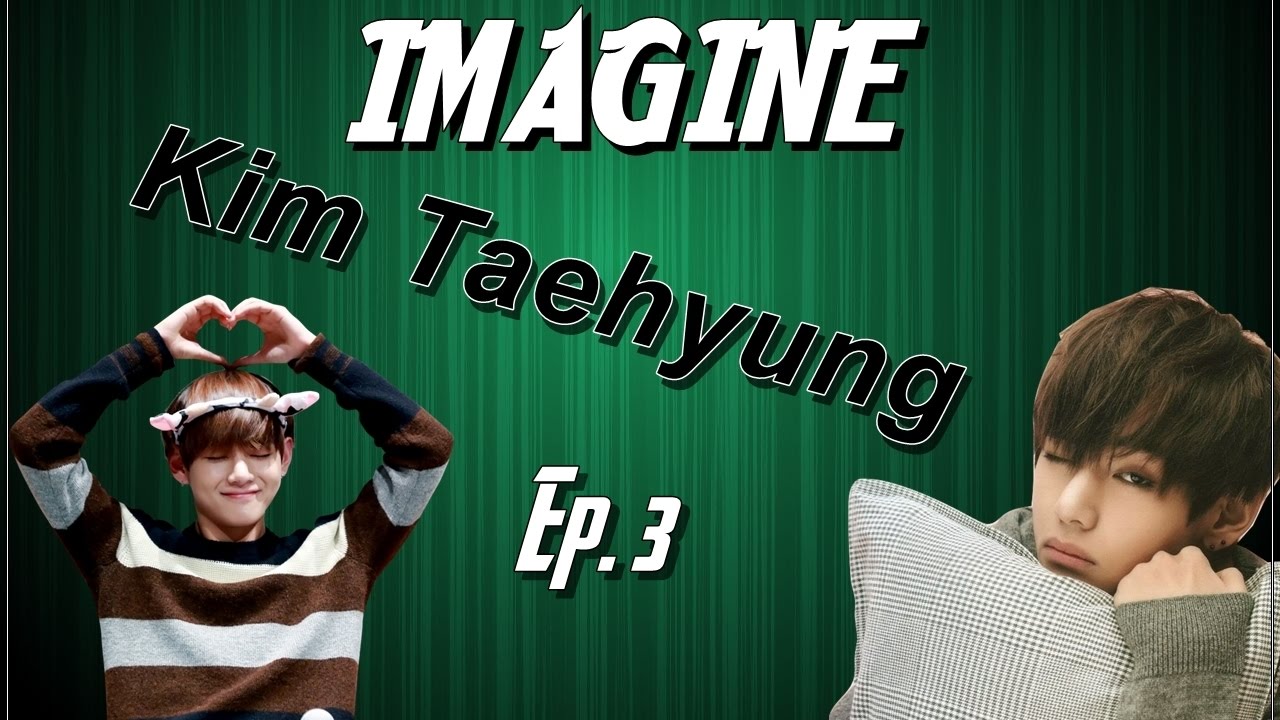 [IMAGINE] Kim Taehyung | Ep. 3