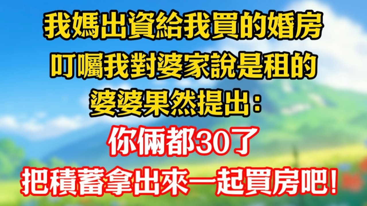 【完結】我媽出資給我買的婚房，叮囑我對婆家說是租的，婆婆果然提出：你倆都30了，把積蓄拿出來一起買房吧。