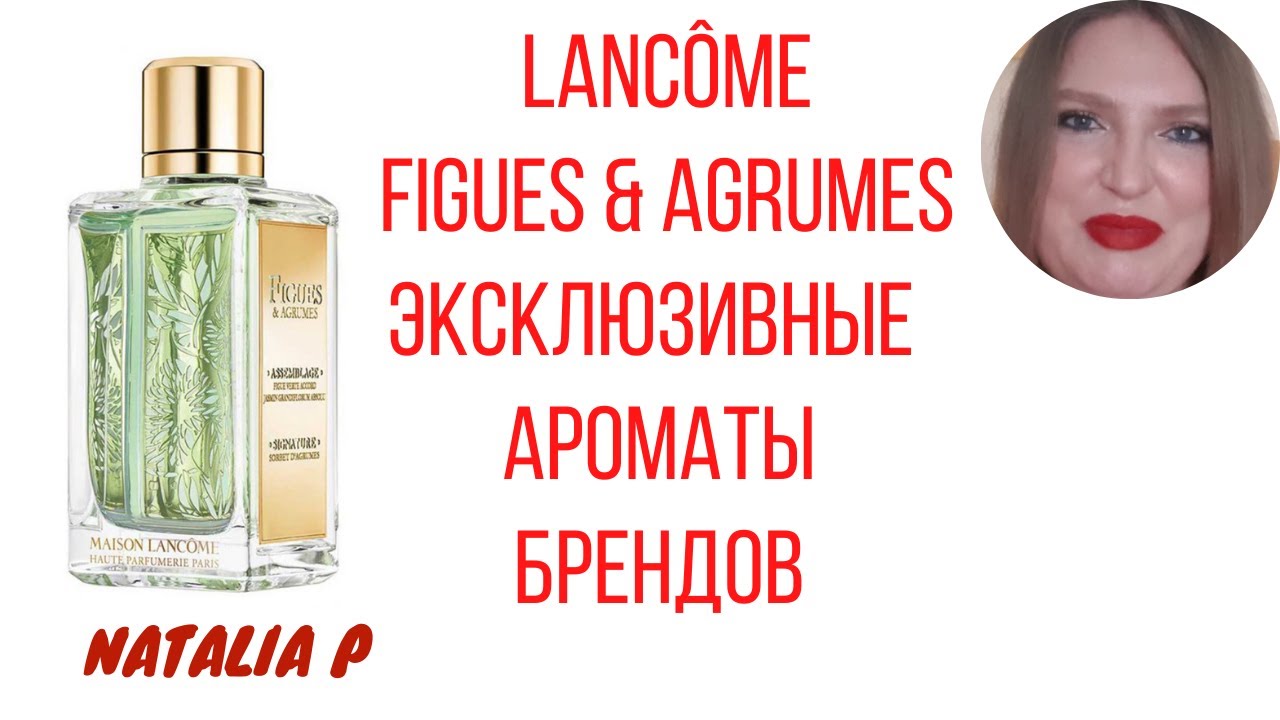 АРОМАТ MAISON LANCOME FIGUES & AGRUMES И ЭКСКЛЮЗИВНЫЕ ЛИНЕЙКИ БРЕНДОВ. СТОЯТ ЛИ ОНИ СВОИХ ДЕНЕГ?
