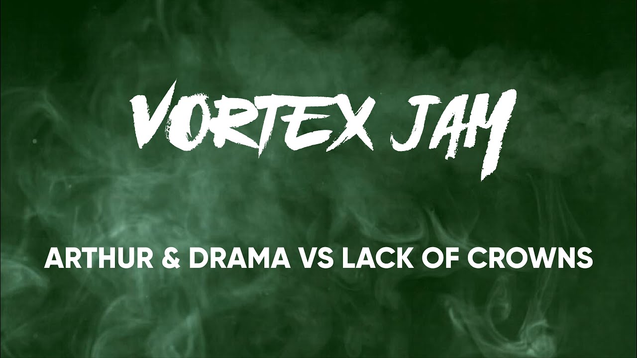 ARTHUR & DRAMA vs LACK OF CROWNS // VORTEX JAM