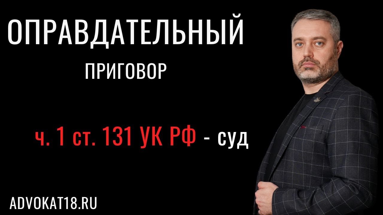 Обзор оправдательного приговора по части 1 статьи 131 УК РФ - адвокат по половым преступлениям