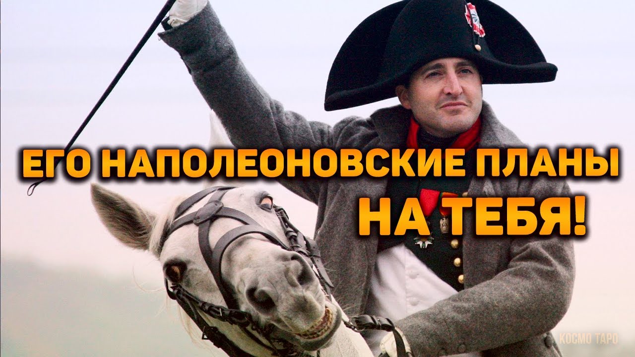 Его НАПОЛЕОНОВСКИЕ планы тебя! Что задумал, что решил?