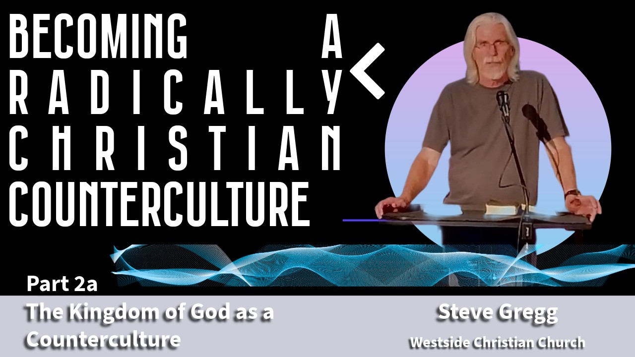 Kingdom of God as Counterculture - Becoming a Radically Christian Counterculture Part 2a Steve Gregg