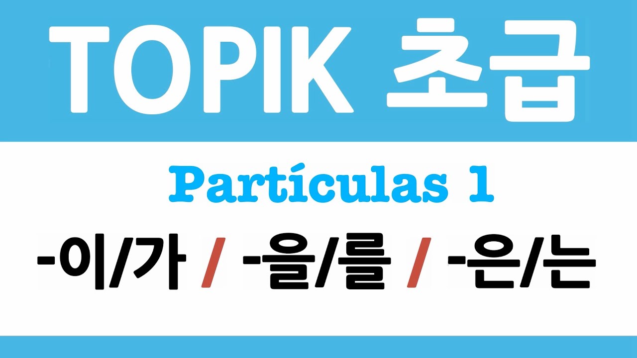 TOPIK 초급 | PARTÍCULAS 1 -이/가, -을/를, -은/는