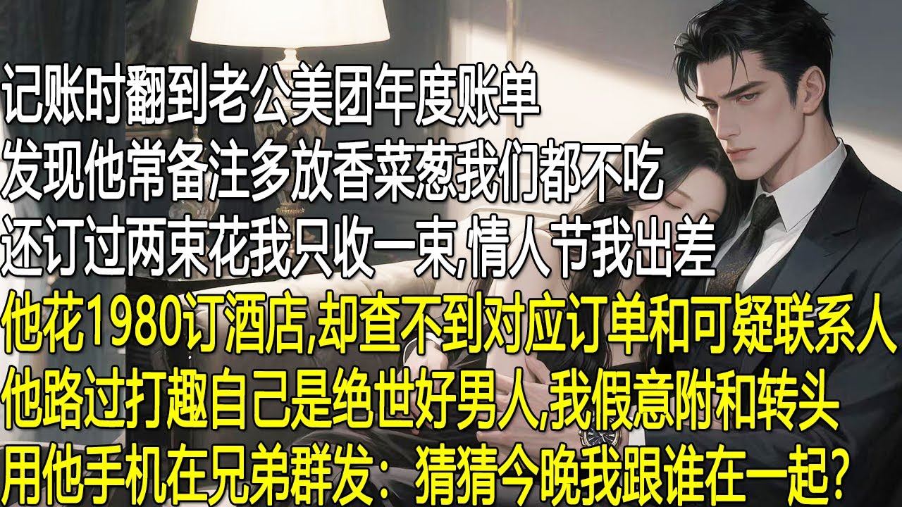 記帳翻到老公美團帳單，發現他訂兩束花我只收一束，情人節我出差他還訂了飯店，手機裡卻無相關訂單和可疑人。他打趣自己是絕世好男人，我假意附和，轉頭用他手機在兄弟群發：猜猜今晚我跟誰在一起？