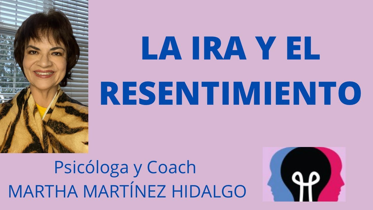 LA IRA Y EL RESENTIMIENTO. Psicologa y Coach Martha Martinez Hidalgo.