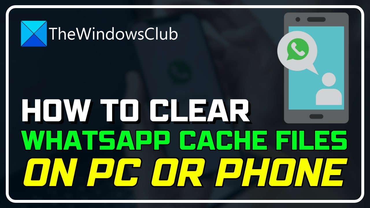 How to clear WhatsApp cache files on PC or Phone