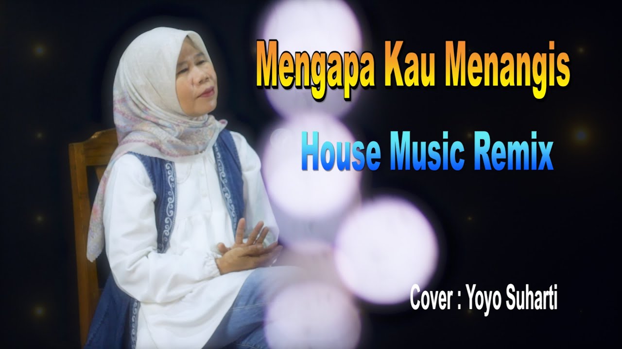 MENGAPA KAU MENANGIS ( HOUSE MUSIC REMIX ) COVER : YOYO SUHARTI