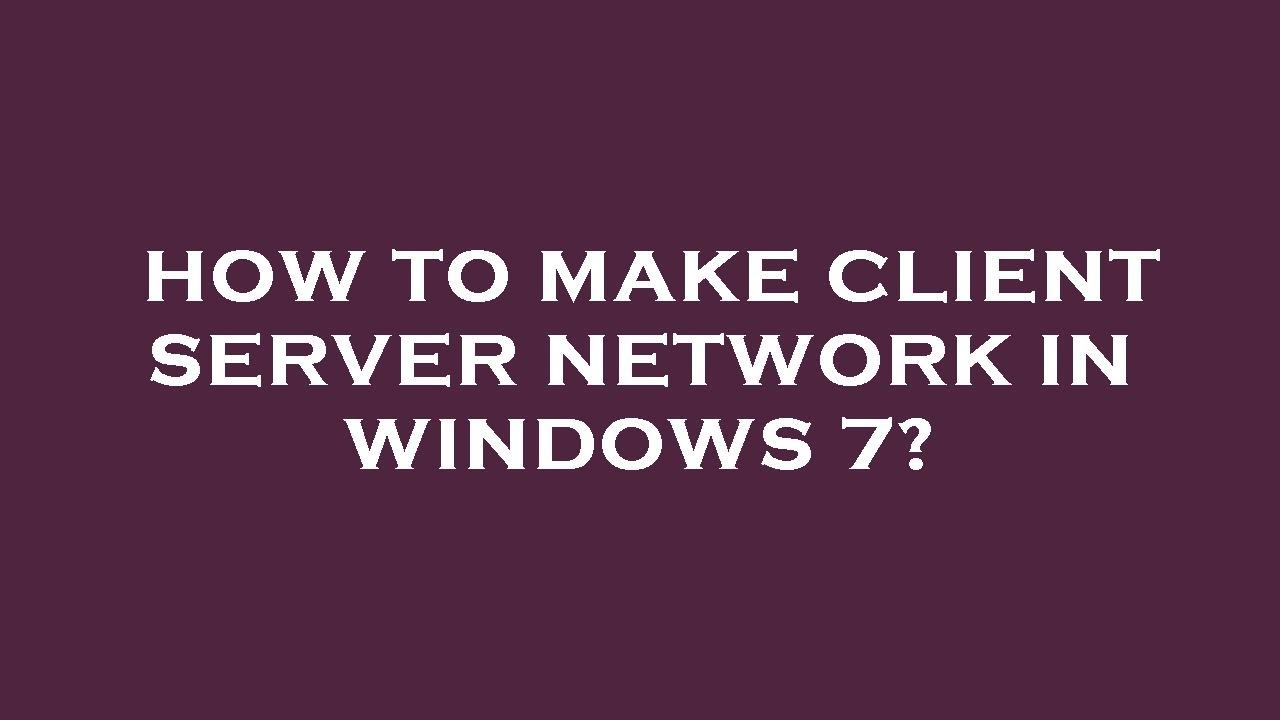 How to make client server network in windows 7?