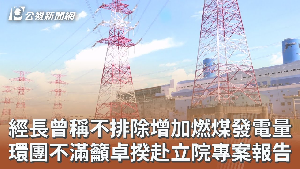 經長曾稱不排除增加燃煤發電量 環團不滿籲卓揆赴立院專案報告｜20260312 公視午間新聞