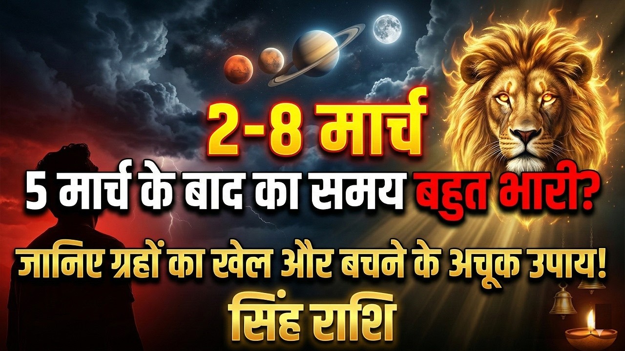 सिंह राशि 2-8 मार्च: 5 मार्च के बाद का समय बहुत भारी? जानिए ग्रहों का खेल और बचने के अचूक उपाय!