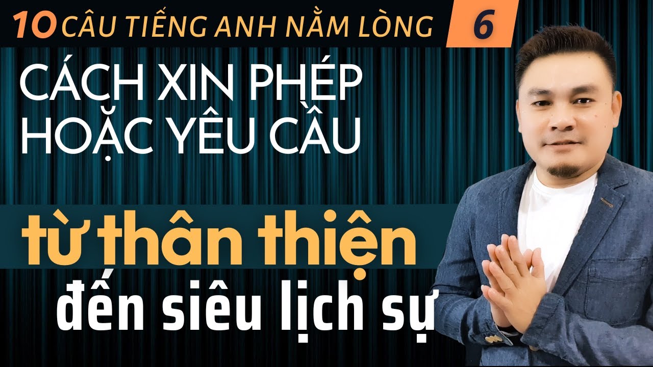 10 CÂU TIẾNG ANH NẰM LÒNG 6: Cách xin phép hoặc yêu cầu từ thân thiện đến siêu lịch sự - Thắng Phạm