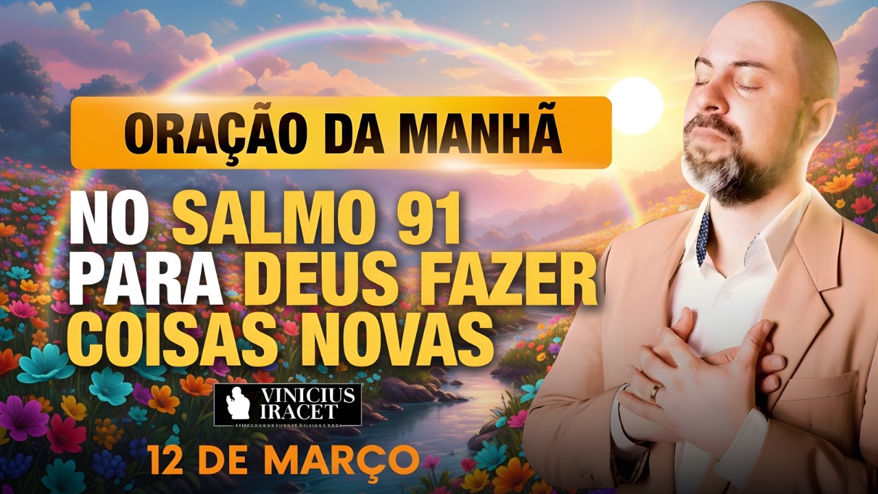 ORAÇÃO DA MANHÃ DE HOJE 12 DE MARÇO SALMO 91 PARA O NOVO DE DEUS ENTRAR PORTA ABERTA Vinicius Iracet