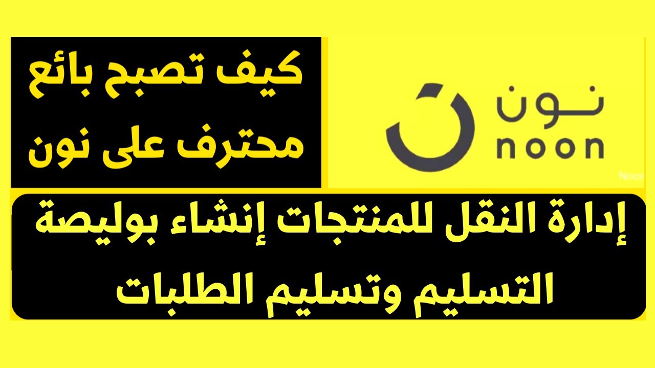 نون - كورس للبائعين على نون – إدارة النقل للمنتجات إنشاء بوليصة التسليم وتسليم الطلبات