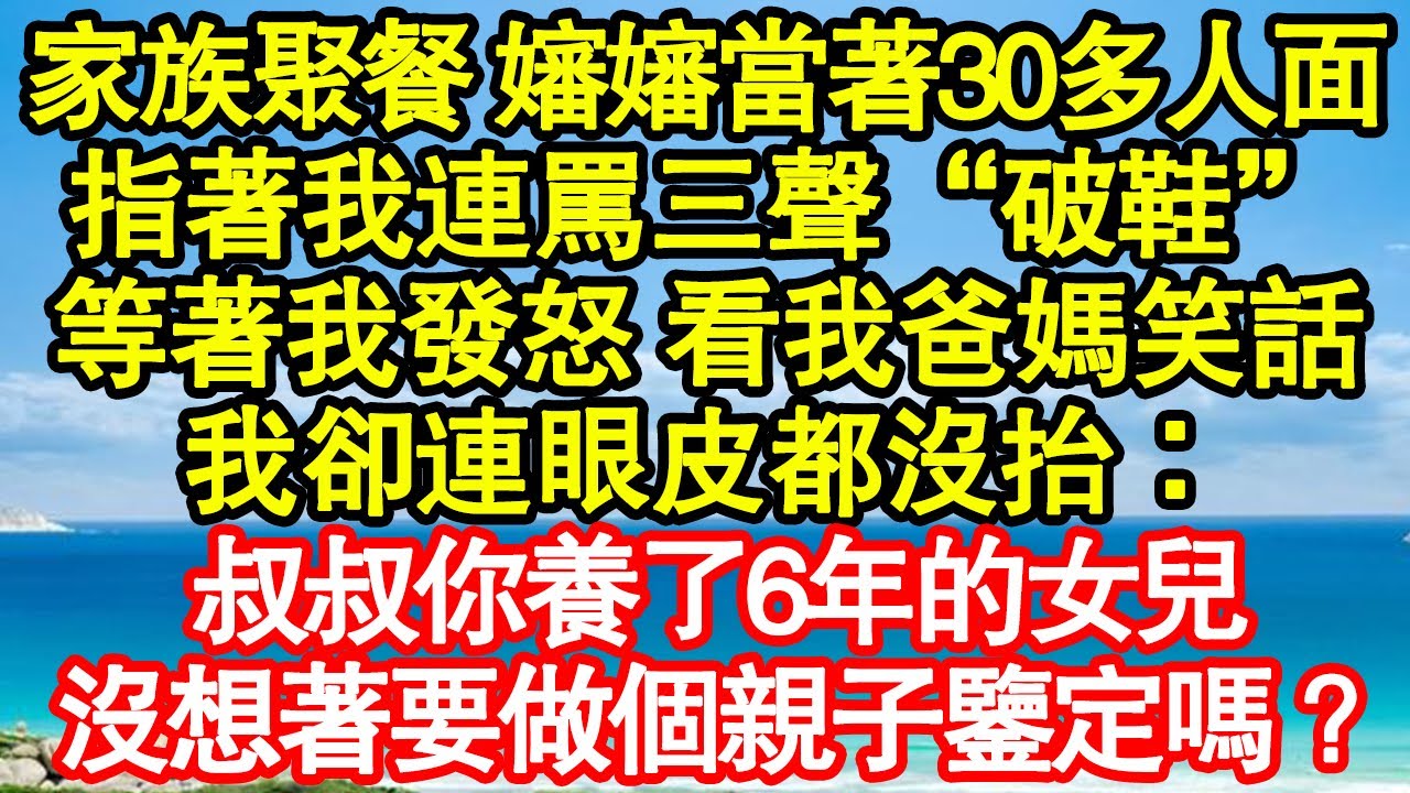 家族聚餐 嬸嬸當著30多人面，指著我連罵三聲“破鞋”，等著我發怒 看我爸媽笑話，我卻連眼皮都沒抬：叔叔你養了6年的女兒，沒想著要做個親子鑒定嗎？真情故事會|老年故事|情感需求|養老|家庭正能量