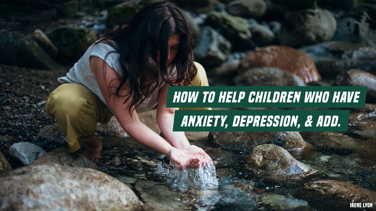 How to help children who have anxiety, depression, & ADD.