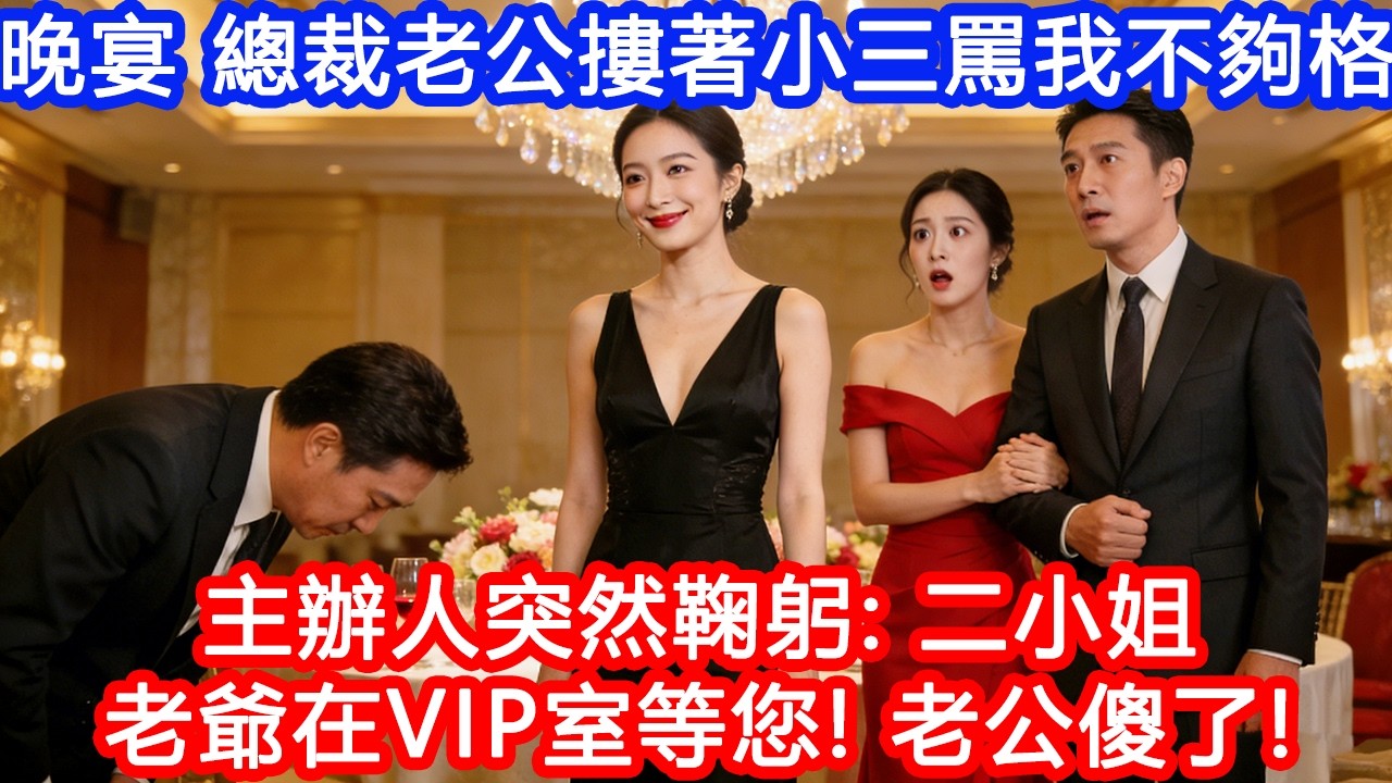 【情感故事】豪門晚宴，總裁老公摟著小三罵我不夠格，主辦人突然鞠躬：二小姐，老爺在VIP室等您！老公傻了：你爸是首富？#故事 #人生哲理 #婚姻 #出軌 #爽文