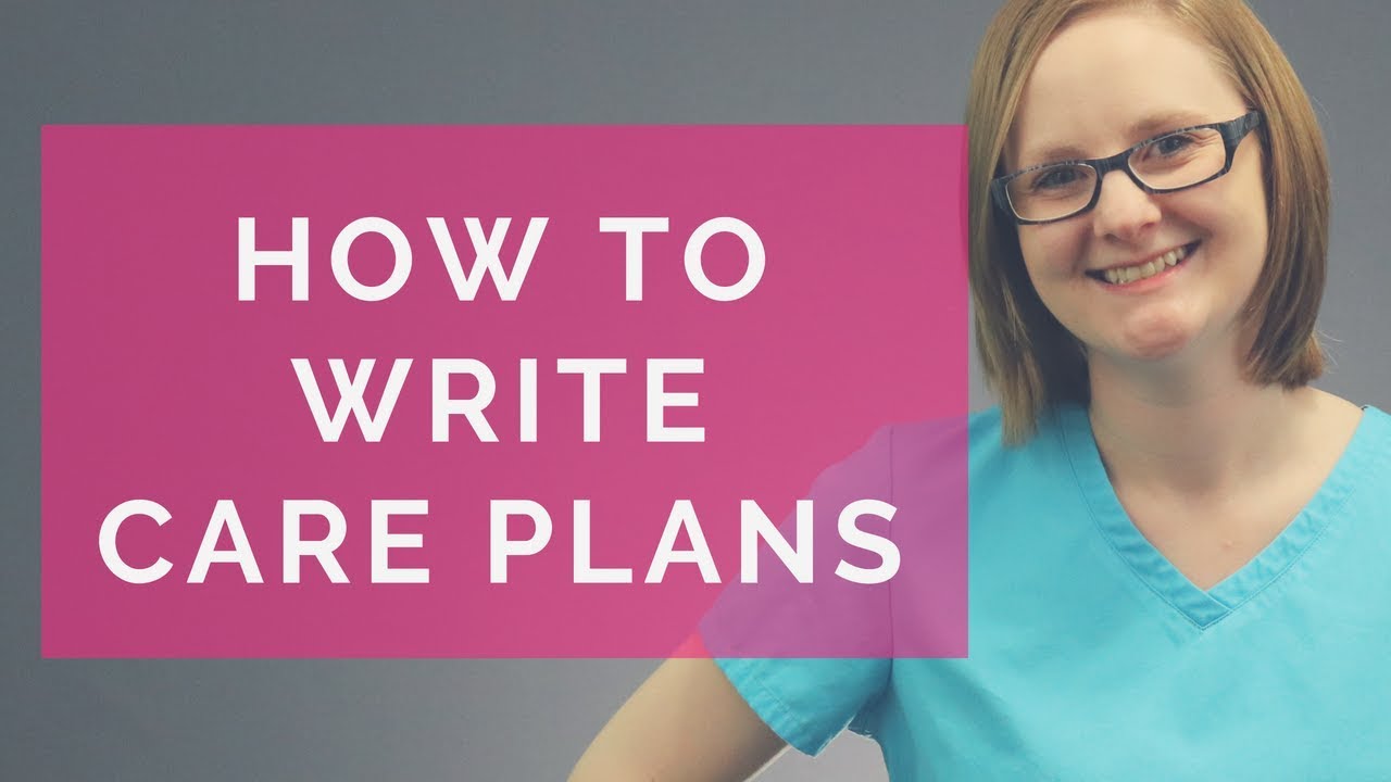 HOW TO WRITE CARE PLANS (NURSING CARE PLANS)