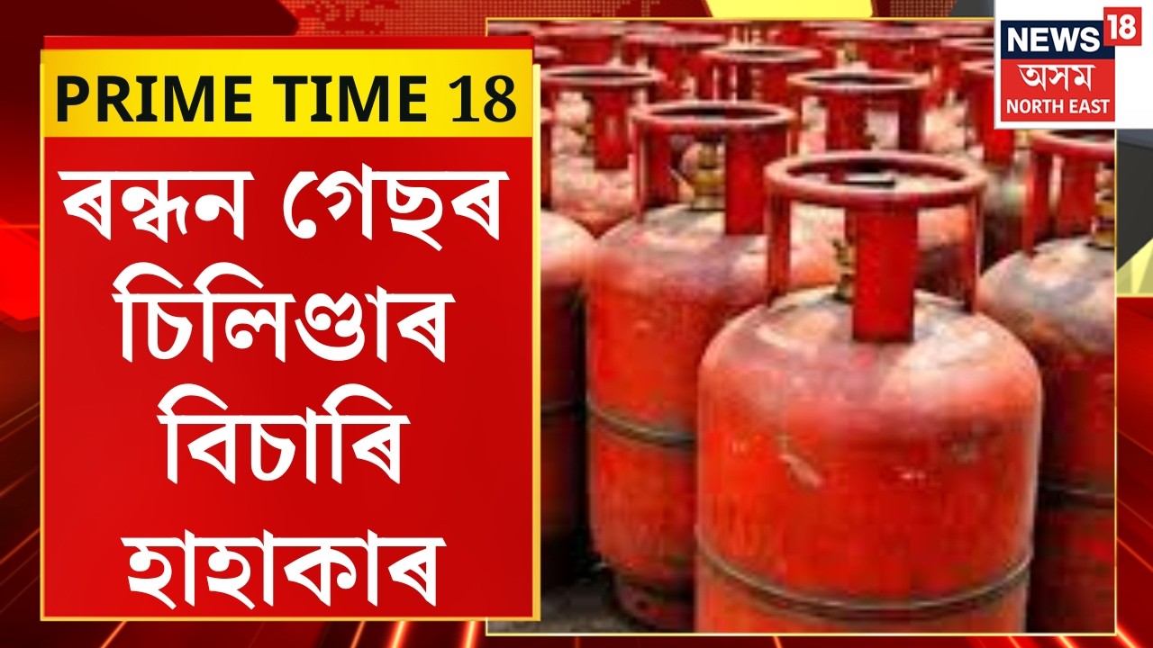 PRIME TIME 18 : ৰন্ধন গেছৰ চিলিণ্ডাৰ বিচাৰি হাহাকাৰ | LPG Cylinder Shortage all over India |