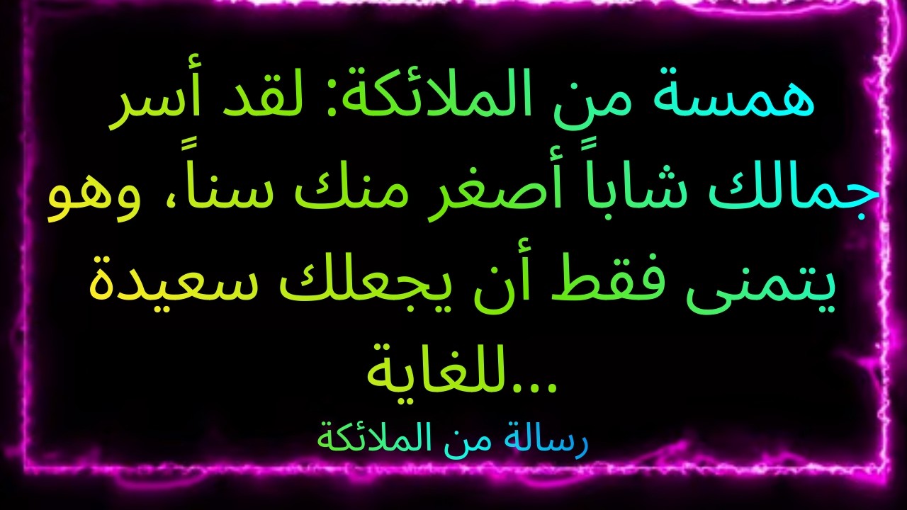 💌همسة من الملائكة: لقد أسر جمالك شاباً أصغر منك سناً، وهو يتمنى فقط أن يجعلك سعيدة للغاية...