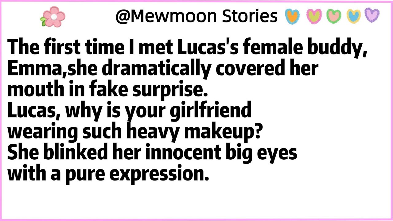 The first time I met Lucas's female buddy, Emma,she dramatically covered her mouth in fake surprise.