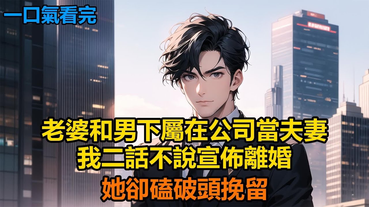老婆和男下屬在公司當夫妻，我二話不說宣佈離婚，她卻磕破頭挽留#故事 #小說 #爽文