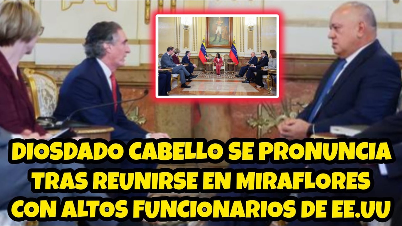 DIOSDADO CABELLO SE PRONUNCIA TRAS REUNIRSE EN MIRAFLORES CON ALTOS FUNCIONARIOS DE EE.UU