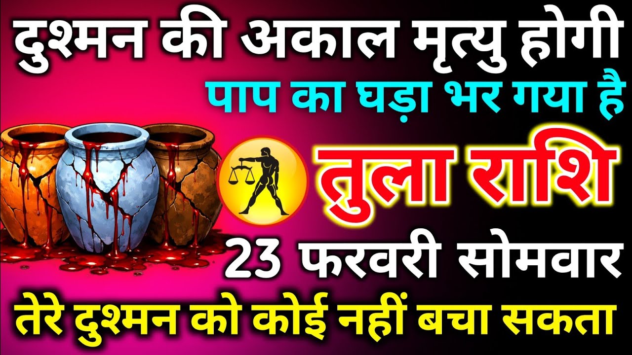 तुला राशि 18 फरवरी बुधवार दुश्मन की अकाल मृत्यु होगी पाप का घड़ा भर गया बच नहीं सकता/tula rashi