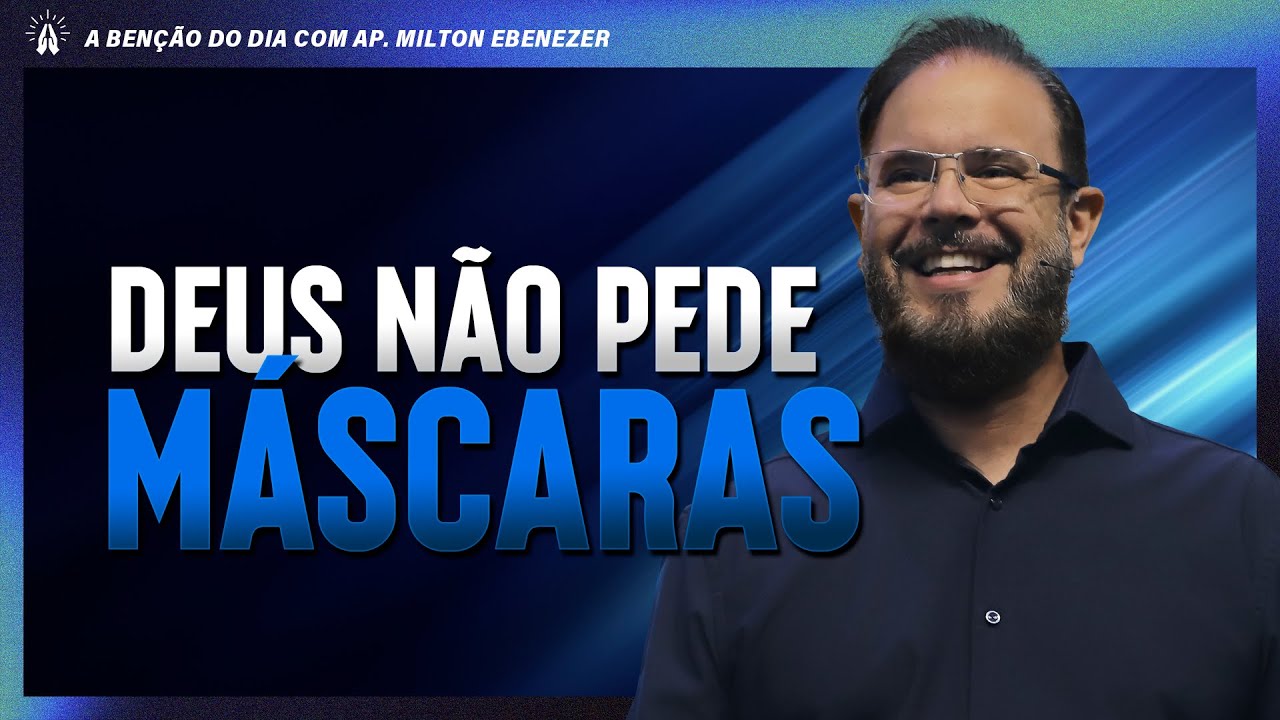 DEUS NÃO PEDE MASCARAS | A BENÇÃO DO DIA COM AP. MILTON EBENEZER | 25/FEV/26