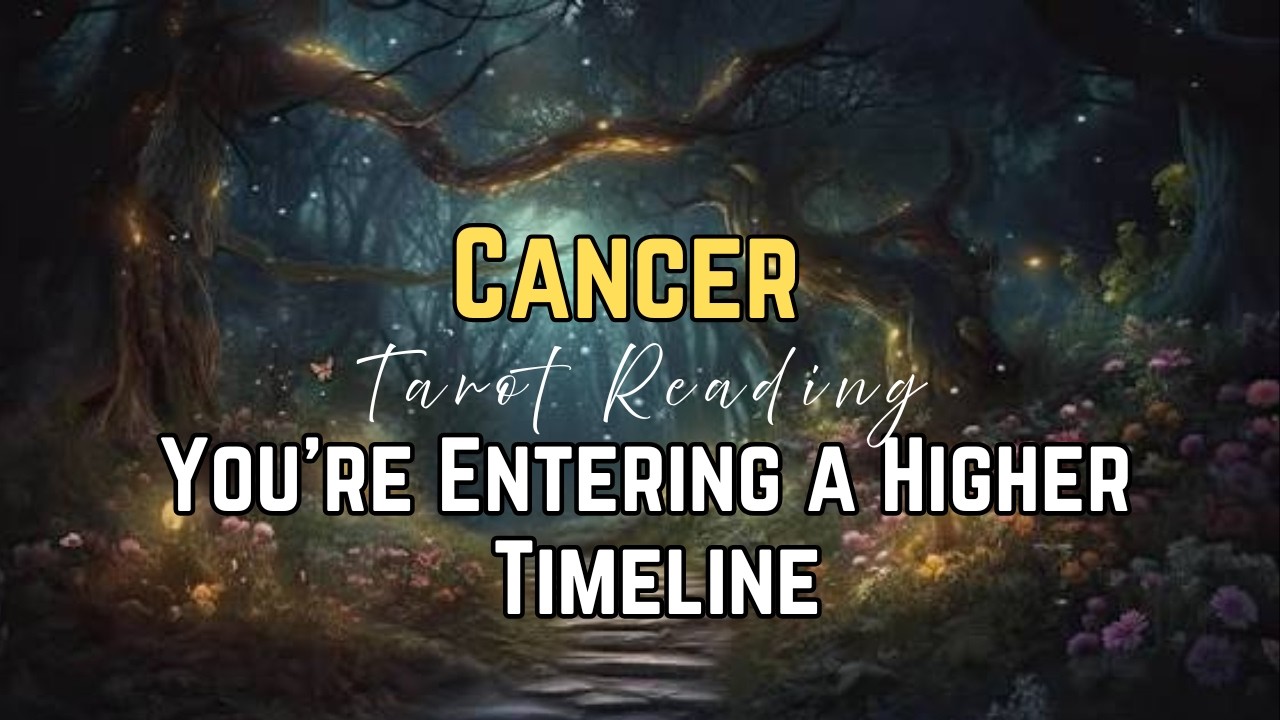 Cancer — The Higher Timeline Is Activated for You