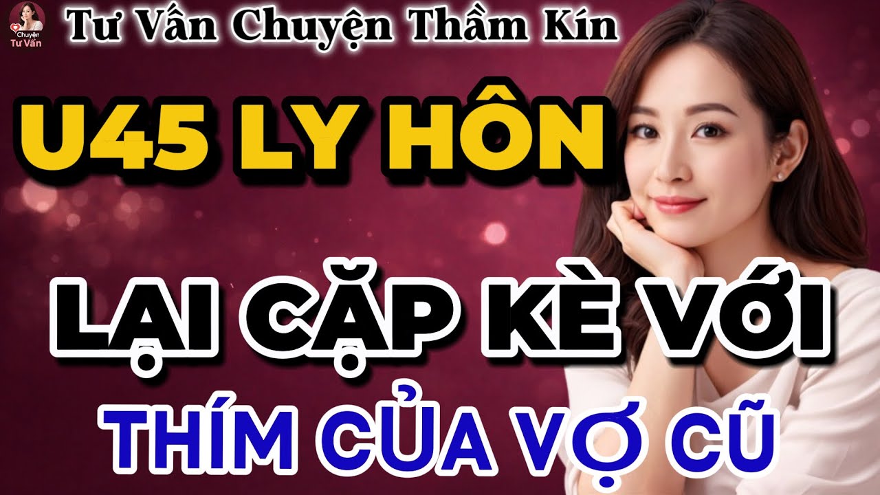 Tư Vấn Tình Yêu | CHỒNG U45 CÙNG THÍM CỦA VỢ | Tâm Sự Thầm Kín