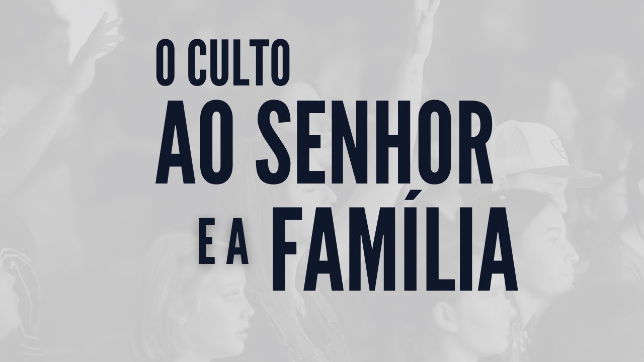 O CULTO AO SENHOR E FAMÍLIA - 01